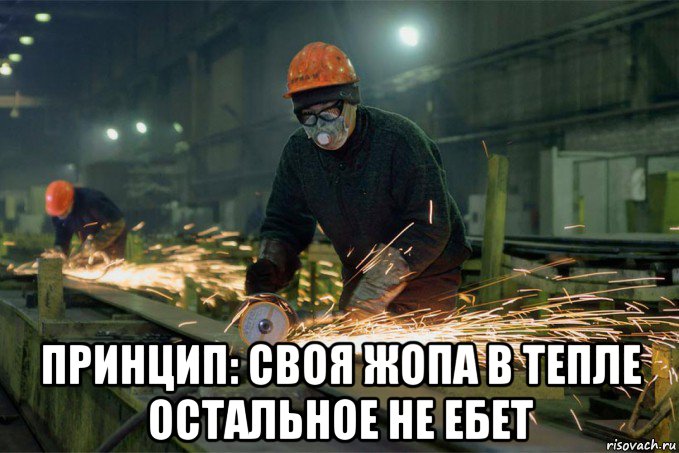  принцип: своя жопа в тепле остальное не ебет