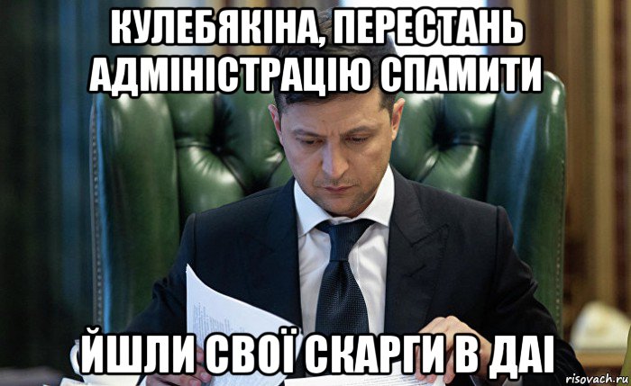 кулебякіна, перестань адміністрацію спамити йшли свої скарги в даі