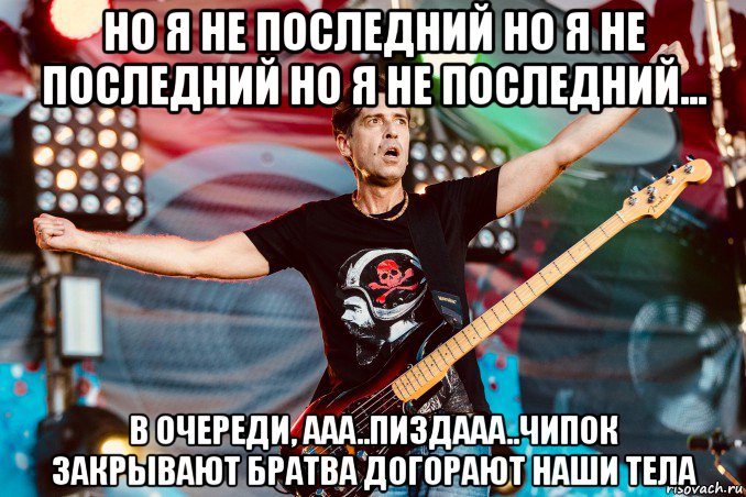 но я не последний но я не последний но я не последний... в очереди, ааа..пиздааа..чипок закрывают братва догорают наши тела