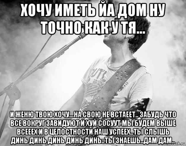 хочу иметь йа дом ну точно как у тя... и женю твою хочу...на свою не встаеет.. забудь что все вокруг завидуют и хуй сосуут мы будем выше всееех и в целостности наш успеех..ты слышь динь динь динь динь динь..ты знаешь..дам дам.., Мем Жопу Снесло