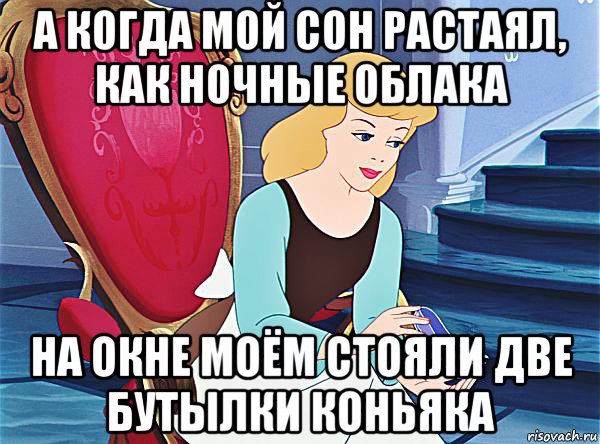 а когда мой сон растаял, как ночные облака на окне моём стояли две бутылки коньяка