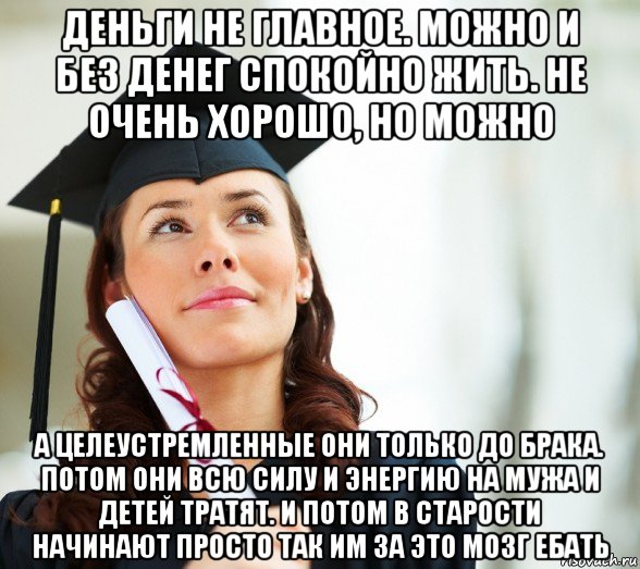 деньги не главное. можно и без денег спокойно жить. не очень хорошо, но можно а целеустремленные они только до брака. потом они всю силу и энергию на мужа и детей тратят. и потом в старости начинают просто так им за это мозг ебать, Мем Зубрила