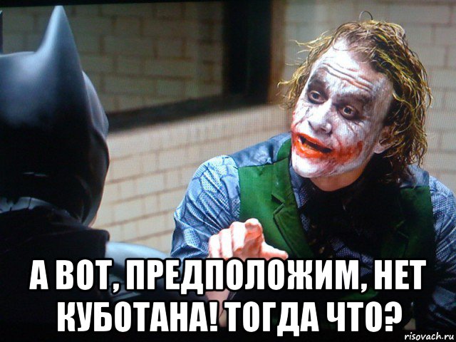  а вот, предположим, нет куботана! тогда что?, Мем - Джокер когда  ты меня на чай п