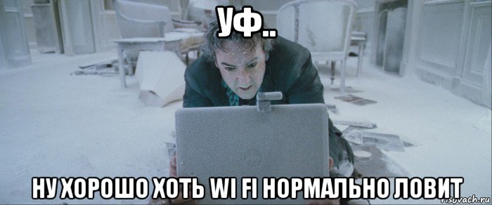 уф.. ну хорошо хоть wi fi нормально ловит, Мем 1408