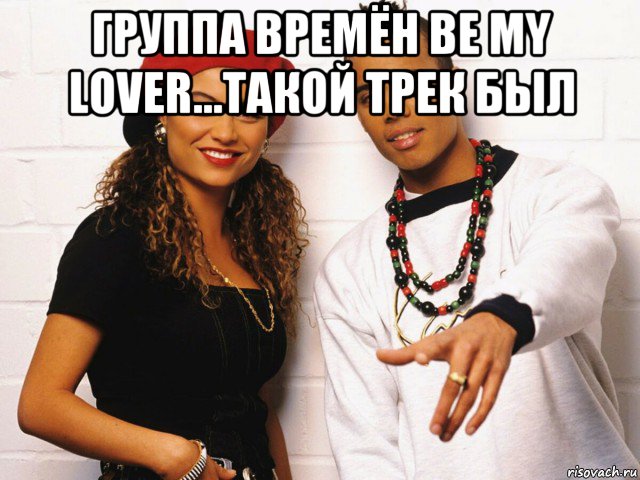 группа времён be my lover...такой трек был , Мем 2 unlimited