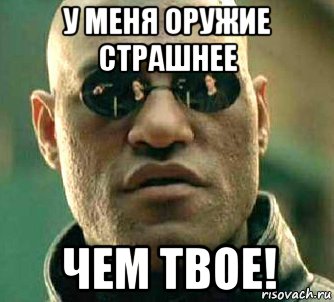 у меня оружие страшнее чем твое!