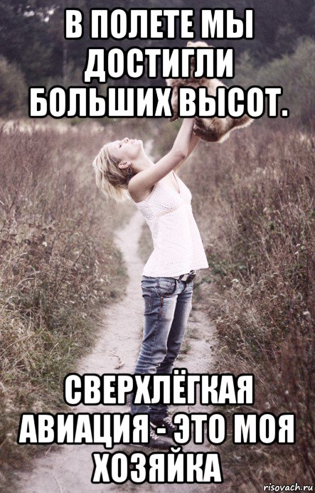 в полете мы достигли больших высот. сверхлёгкая авиация - это моя хозяйка, Мем А мне летать А мне летать