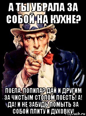 а ты убрала за собой на кухне? поела, попила? дай и другим за чистым столом поесть! а! да! и не забудь помыть за собой плиту и духовку!