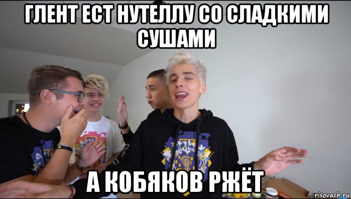 глент ест нутеллу со сладкими сушами а кобяков ржёт, Мем А4 Кобяков ржет