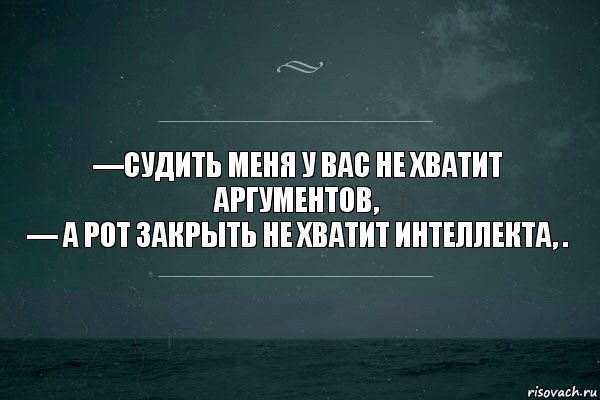 —судить меня у вас не хватит аргументов,
— а рот закрыть не хватит интеллекта, ., Комикс   игра слов море