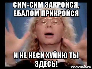 сим-сим закройся, ебалом прикройся и не неси хуйню ты здесь!