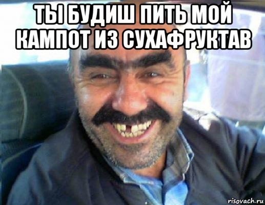 ты будиш пить мой кампот из сухафруктав 