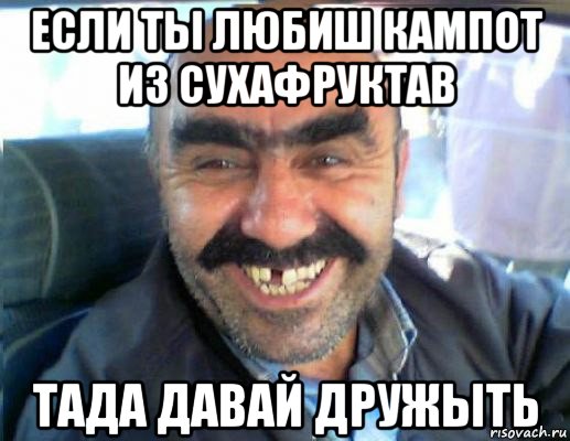 если ты любиш кампот из сухафруктав тада давай дружыть