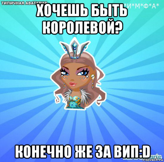 хочешь быть королевой? конечно же за вип:d