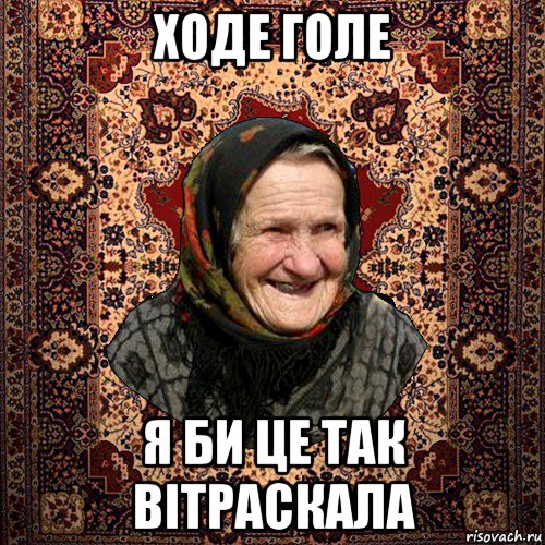ходе голе я би це так вітраскала