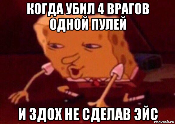 когда убил 4 врагов одной пулей и здох не сделав эйс