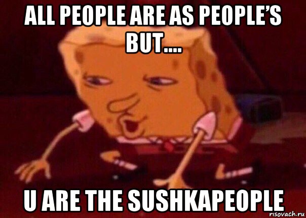 all people are as people’s but.... u are the sushkapeople, Мем    Bettingmemes