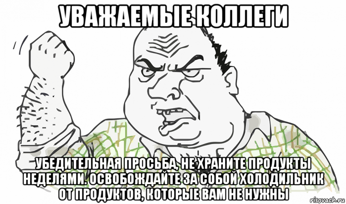 уважаемые коллеги убедительная просьба, не храните продукты неделями. освобождайте за собой холодильник от продуктов, которые вам не нужны, Мем Будь мужиком