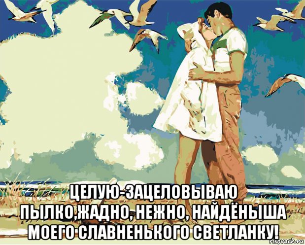  целую-зацеловываю пылко,жадно, нежно, найдёныша моего славненького светланку!, Мем ЧАЙКИ