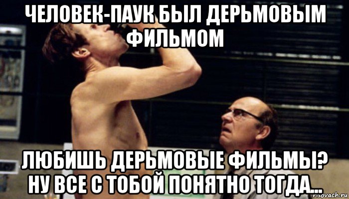 человек-паук был дерьмовым фильмом любишь дерьмовые фильмы? ну все с тобой понятно тогда..., Мем Человек паук