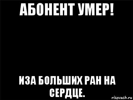 абонент умер! иза больших ран на сердце.