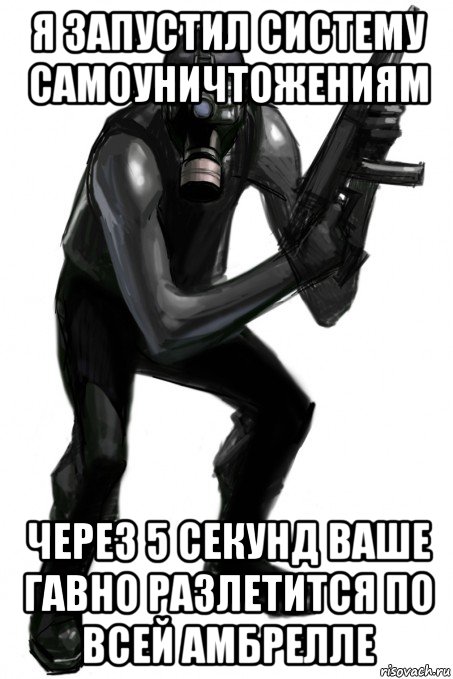 я запустил систему самоуничтожениям через 5 секунд ваше гавно разлетится по всей амбрелле, Мем Чистильщики