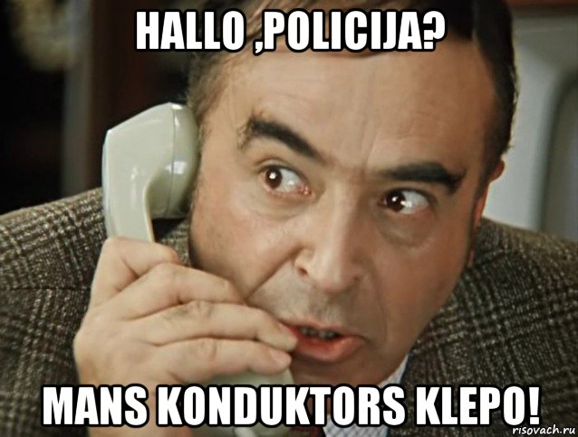 hallo ,policija? mans konduktors klepo!