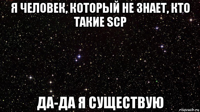 я человек, который не знает, кто такие scp да-да я существую