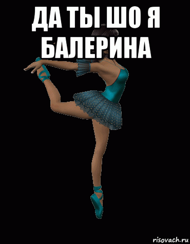 да ты шо я балерина , Мем Да ты шо я балерина