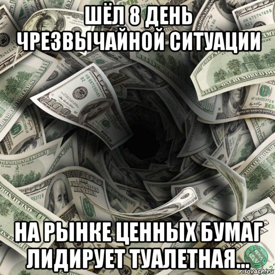 шёл 8 день чрезвычайной ситуации на рынке ценных бумаг лидирует туалетная..., Мем Деньги