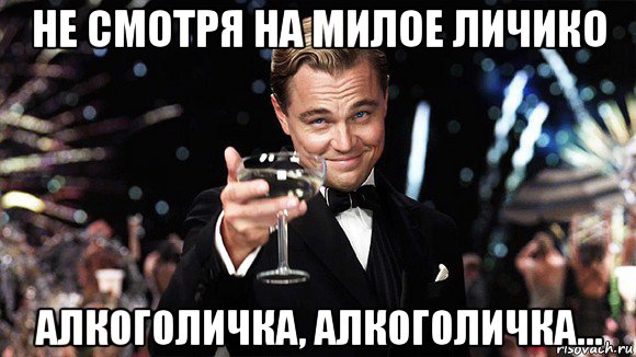 не смотря на милое личико алкоголичка, алкоголичка..., Мем ДИ КАПРИО