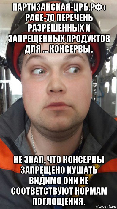 партизанская-црб.рф › page-70 перечень разрешенных и запрещенных продуктов для ... консервы. не знал, что консервы запрещено кушать видимо они не соответствуют нормам поглощения., Мем Ебнутый электрик