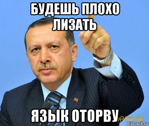 будешь плохо лизать язык оторву