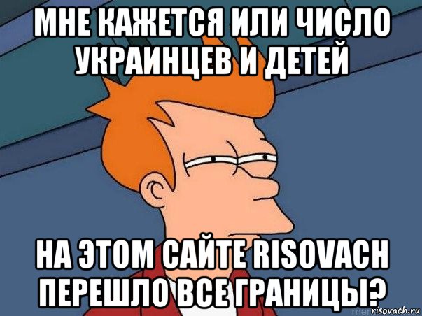 мне кажется или число украинцев и детей на этом сайте risovach перешло все границы?, Мем  Фрай (мне кажется или)