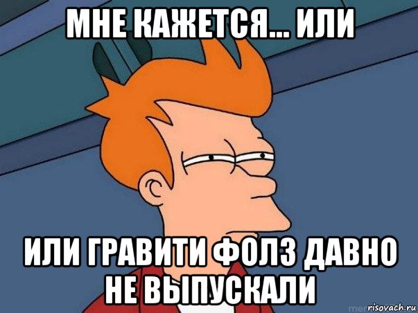 мне кажется... или или гравити фолз давно не выпускали, Мем  Фрай (мне кажется или)