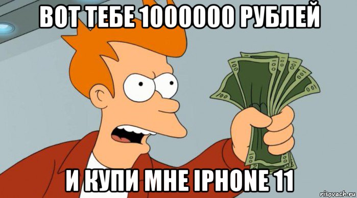 вот тебе 1000000 рублей и купи мне iphone 11, Мем Заткнись и возьми мои деньги