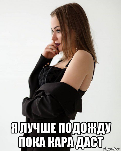  я лучше подожду пока кара даст