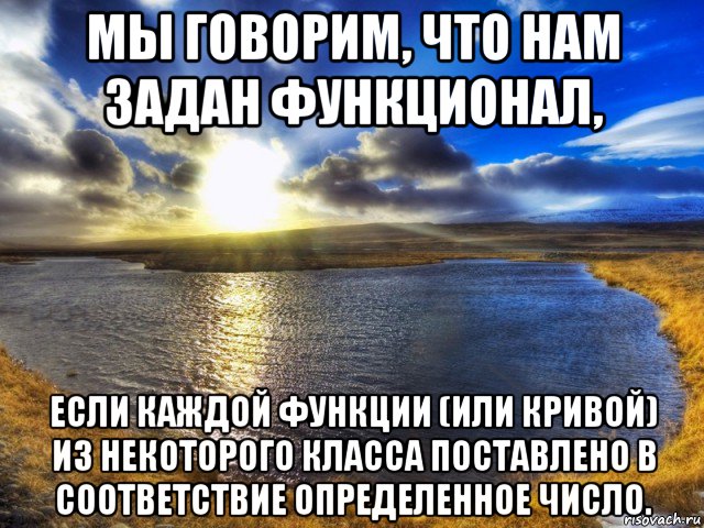 мы говорим, что нам задан функционал, если каждой функции (или кривой) из некоторого класса поставлено в соответствие определенное число.