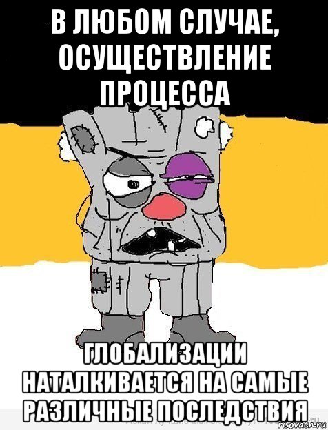 в любом случае, осуществление процесса глобализации наталкивается на самые различные последствия