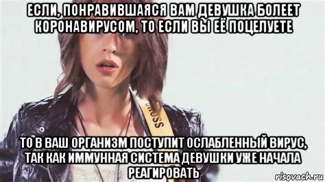 если, понравившаяся вам девушка болеет коронавирусом, то если вы её поцелуете то в ваш организм поступит ослабленный вирус, так как иммунная система девушки уже начала реагировать, Мем Иванчикова