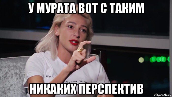 у мурата вот с таким никаких перспектив, Мем Ивлева Настя
