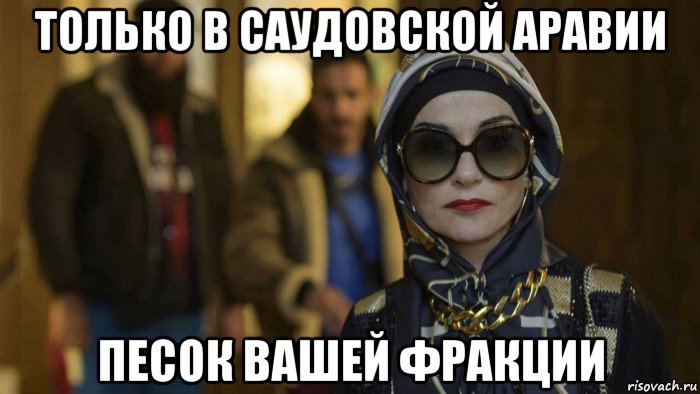 только в саудовской аравии песок вашей фракции, Мем Изабель Юппер
