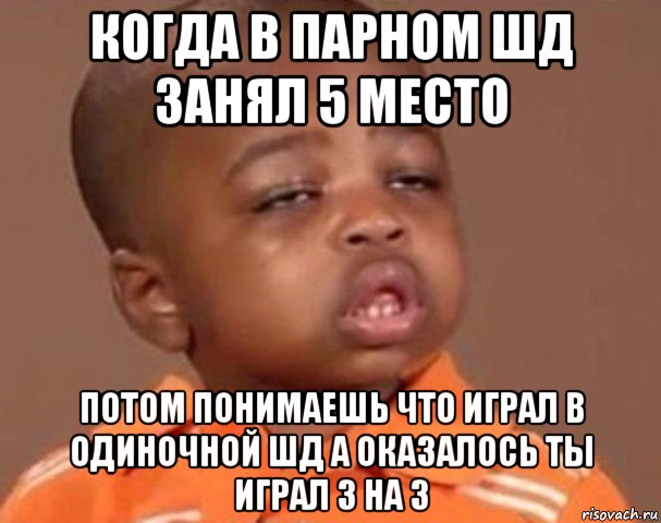 когда в парном шд занял 5 место потом понимаешь что играл в одиночной шд а оказалось ты играл 3 на 3, Мем  Какой пацан (негритенок)