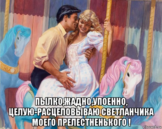  пылко,жадно,упоенно, целую-расцеловываю светланчика моего прелестненького !, Мем КАРУСЕЛЬ