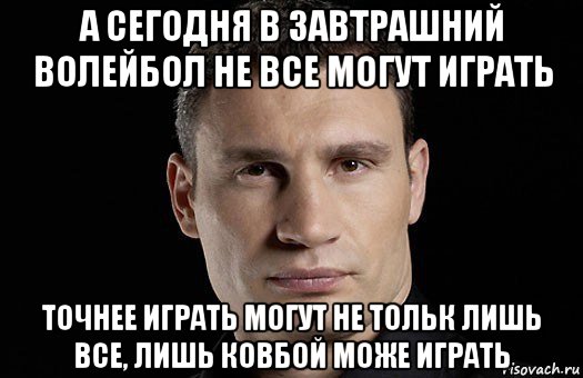 а сегодня в завтрашний волейбол не все могут играть точнее играть могут не тольк лишь все, лишь ковбой може играть