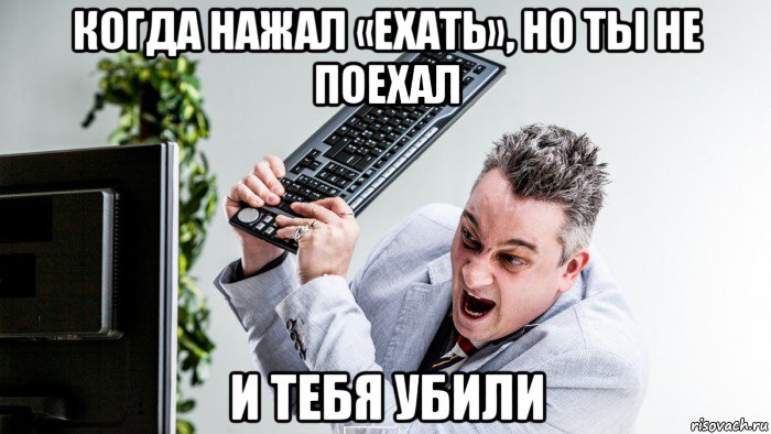 когда нажал «ехать», но ты не поехал и тебя убили, Мем Когда нажал ехать но ты не поехал