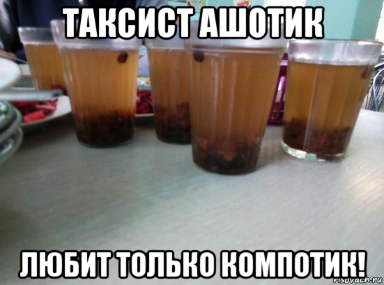 таксист ашотик любит только компотик!