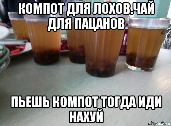 компот для лохов.чай для пацанов пьешь компот тогда иди нахуй