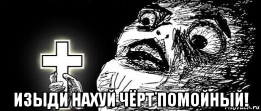  изыди нахуй чёрт помойный!