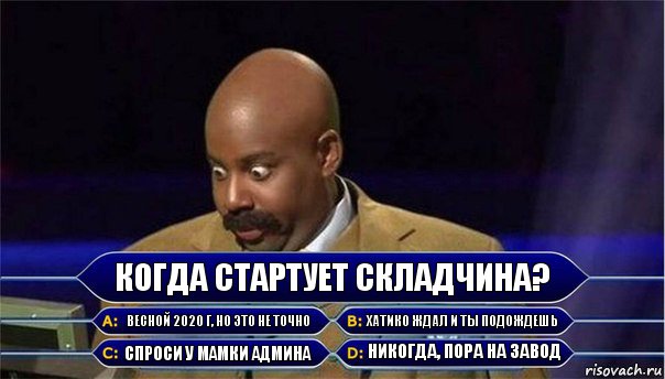 Когда стартует складчина? Весной 2020 г, но это не точно Хатико ждал и ты подождешь Спроси у мамки админа Никогда, пора на завод, Комикс      Кто хочет стать миллионером